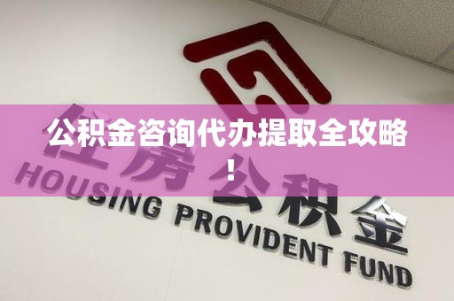洛江公积金咨询代办提取全攻略！