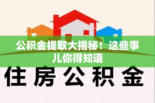 洛江公积金提取大揭秘！这些事儿你得知道
