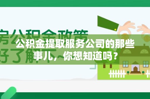 洛江公积金提取服务公司的那些事儿，你想知道吗？