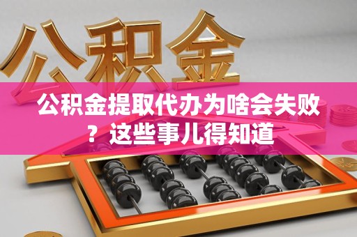 洛江公积金提取代办为啥会失败？这些事儿得知道