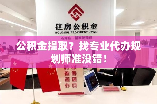 洛江公积金提取？找专业代办规划师准没错！