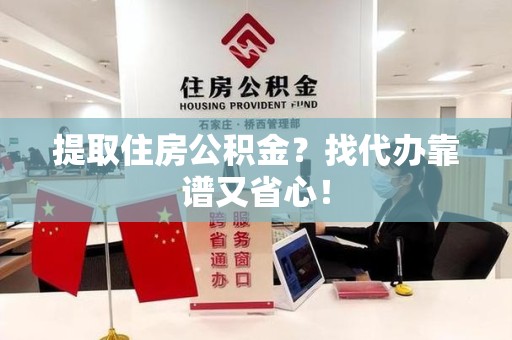 洛江提取住房公积金？找代办靠谱又省心！
