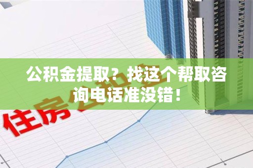 洛江公积金提取？找这个帮取咨询电话准没错！