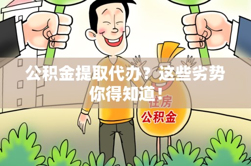 洛江公积金提取代办？这些劣势你得知道！