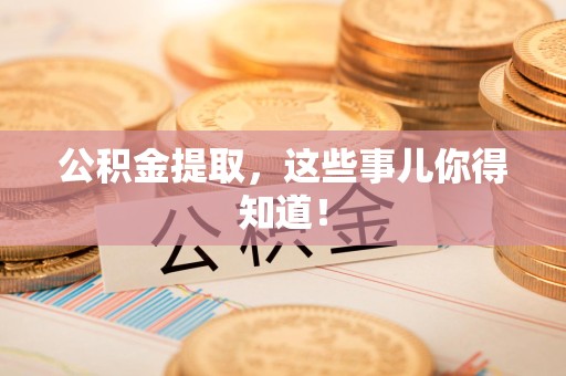 洛江公积金提取，这些事儿你得知道！