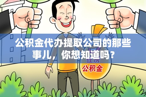 洛江公积金代办提取公司的那些事儿，你想知道吗？