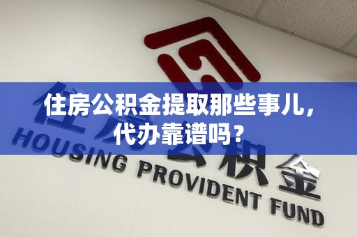 洛江住房公积金提取那些事儿，代办靠谱吗？
