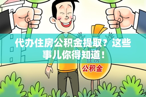 洛江代办住房公积金提取？这些事儿你得知道！