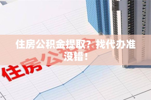 洛江住房公积金提取？找代办准没错！