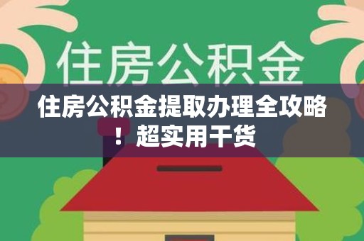 洛江住房公积金提取办理全攻略！超实用干货