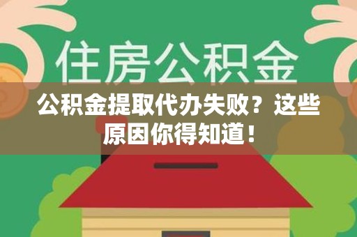 洛江公积金提取代办失败?这些原因你得知道! 洛江公积金提取代办失败?这些原因你得知道!