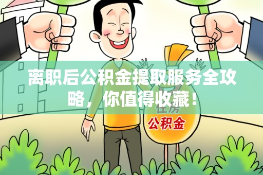 洛江离职后公积金提取服务全攻略，你值得收藏！
