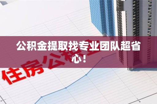 洛江公积金提取找专业团队超省心！