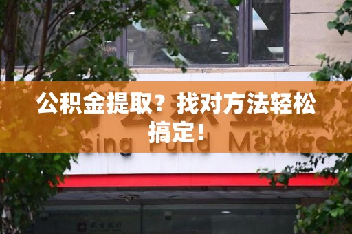 洛江公积金提取？找对方法轻松搞定！