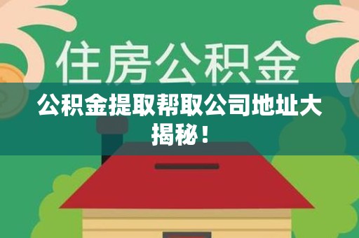 洛江公积金提取帮取公司地址大揭秘！