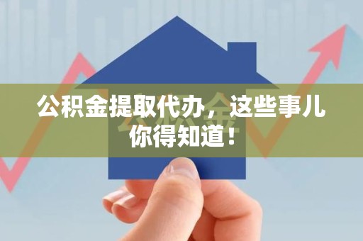 洛江公积金提取代办,这些事儿你得知道! 洛江公积金提取代办,这些事儿你得知道!