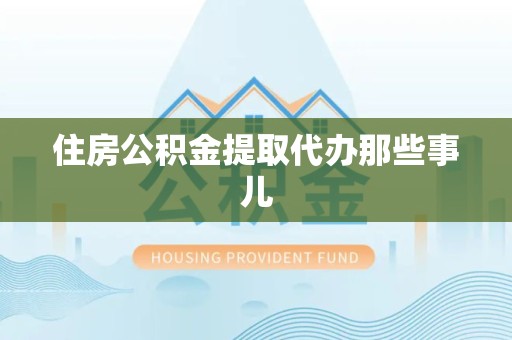 洛江住房公积金提取代办那些事儿