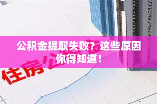 洛江公积金提取失败？这些原因你得知道！