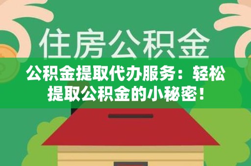 洛江公积金提取代办服务：轻松提取公积金的小秘密！