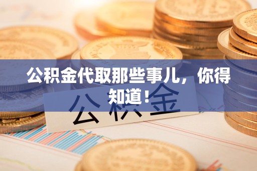 洛江公积金代取那些事儿，你得知道！