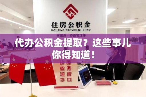 洛江代办公积金提取？这些事儿你得知道！