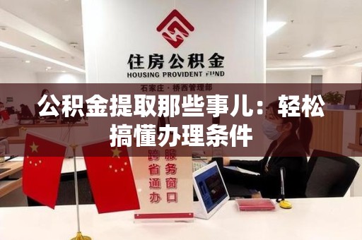 洛江公积金提取那些事儿：轻松搞懂办理条件