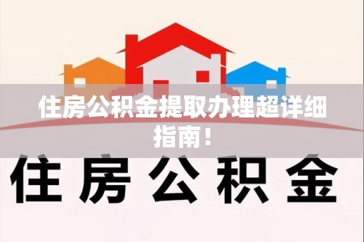 洛江住房公积金提取办理超详细指南！