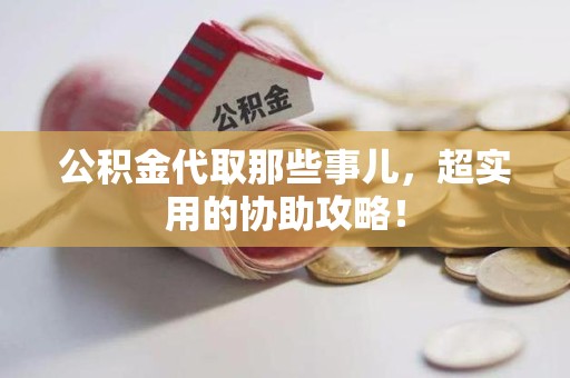 洛江公积金代取那些事儿，超实用的协助攻略！