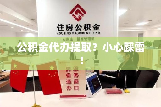 洛江公积金代办提取？小心踩雷！