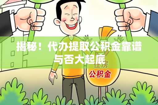 洛江揭秘！代办提取公积金靠谱与否大起底