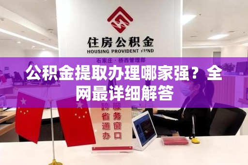 洛江公积金提取办理哪家强？全网最详细解答