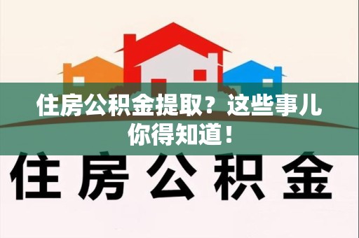 洛江住房公积金提取？这些事儿你得知道！