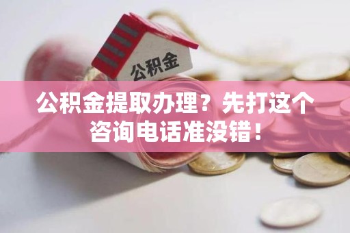 洛江公积金提取办理？先打这个咨询电话准没错！