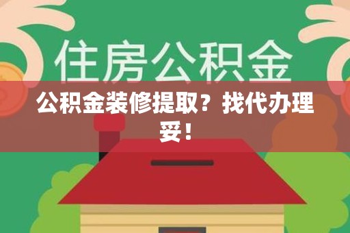 洛江公积金装修提取？找代办理妥！