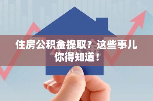 洛江住房公积金提取？这些事儿你得知道！