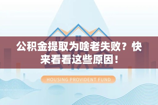 洛江公积金提取为啥老失败？快来看看这些原因！