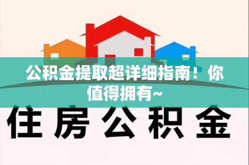 洛江公积金提取超详细指南！你值得拥有~