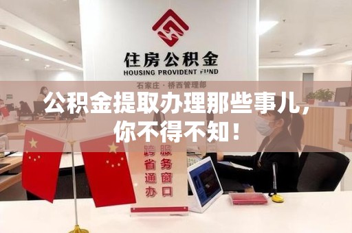洛江公积金提取办理那些事儿，你不得不知！