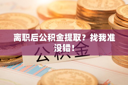洛江离职后公积金提取？找我准没错！
