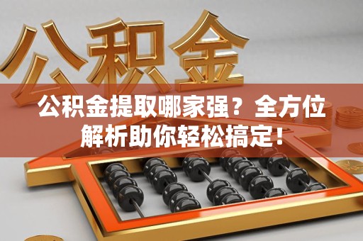 洛江公积金提取哪家强？全方位解析助你轻松搞定！