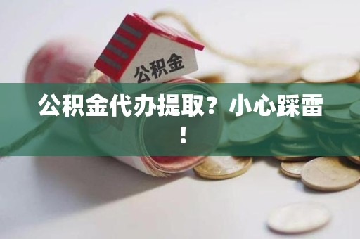 洛江公积金代办提取？小心踩雷！